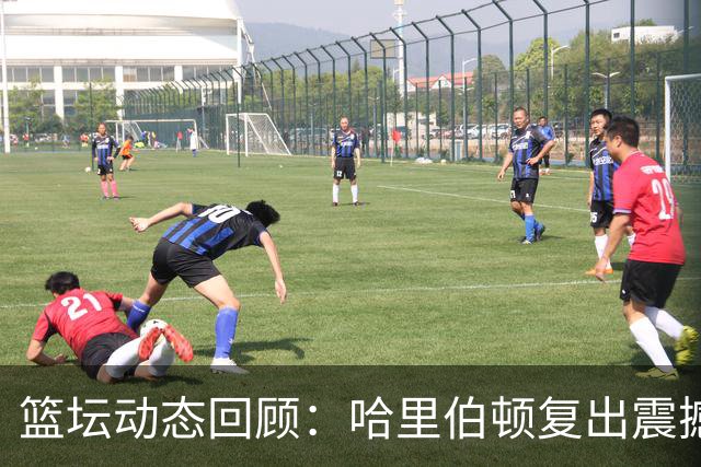 篮坛动态回顾：哈里伯顿复出震撼全场