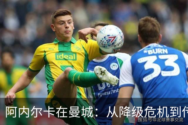 阿内尔卡在曼城：从降级危机到传奇进程的关键28个月